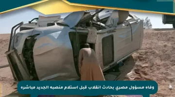 وفاة مسؤول مصري بحادث انقلاب قبل استلام منصبه الجديد مباشرة